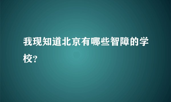 我现知道北京有哪些智障的学校？