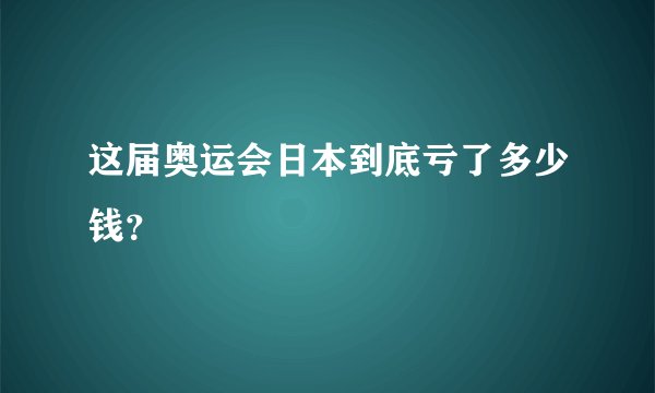 这届奥运会日本到底亏了多少钱？