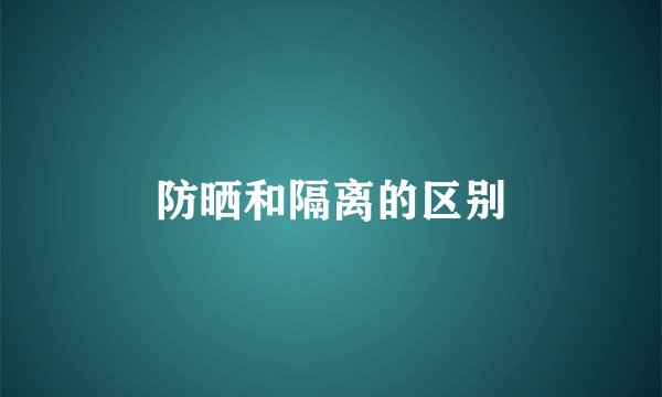 防晒和隔离的区别