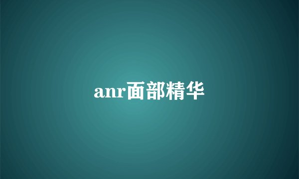 anr面部精华