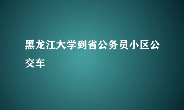 黑龙江大学到省公务员小区公交车