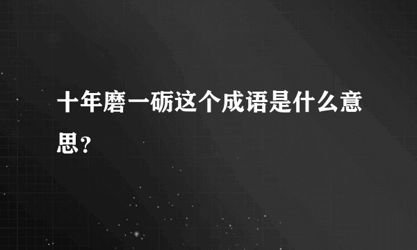 十年磨一砺这个成语是什么意思？