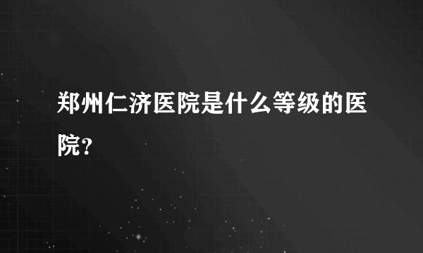 郑州仁济医院是什么等级的医院？