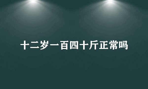 十二岁一百四十斤正常吗