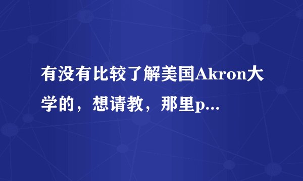 有没有比较了解美国Akron大学的，想请教，那里polymer science和polymer
