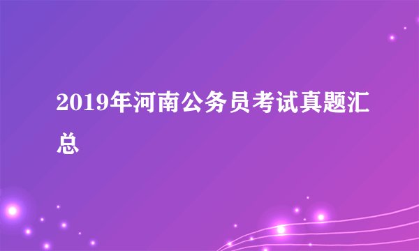 2019年河南公务员考试真题汇总