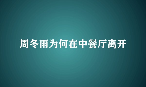 周冬雨为何在中餐厅离开