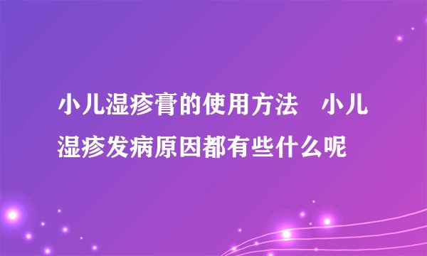 小儿湿疹膏的使用方法   小儿湿疹发病原因都有些什么呢