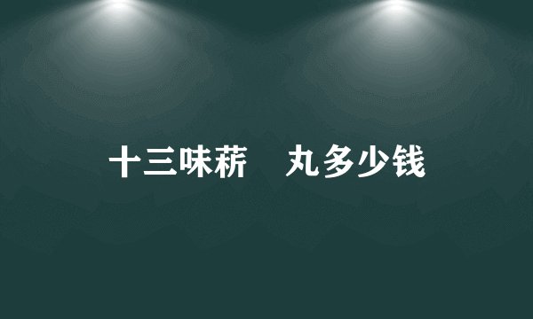 十三味菥蓂丸多少钱