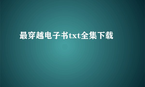 最穿越电子书txt全集下载