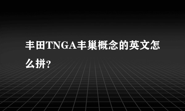 丰田TNGA丰巢概念的英文怎么拼？