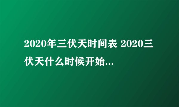 2020年三伏天时间表 2020三伏天什么时候开始什么时候结束