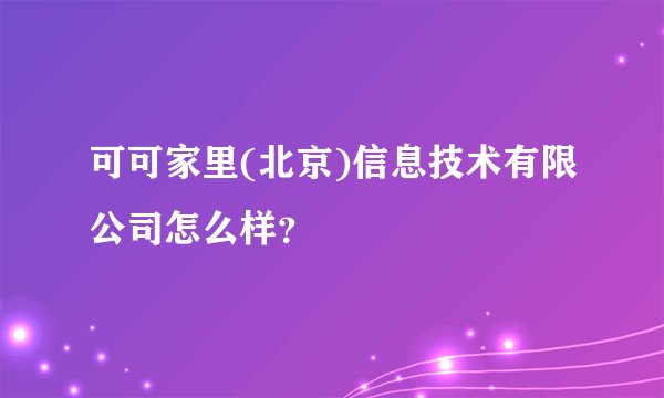 可可家里(北京)信息技术有限公司怎么样?
