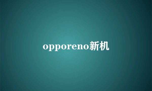 opporeno新机