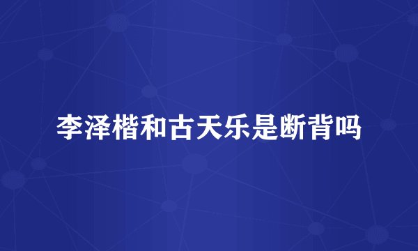 李泽楷和古天乐是断背吗