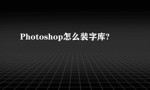 Photoshop怎么装字库?