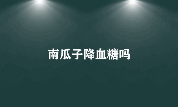 南瓜子降血糖吗