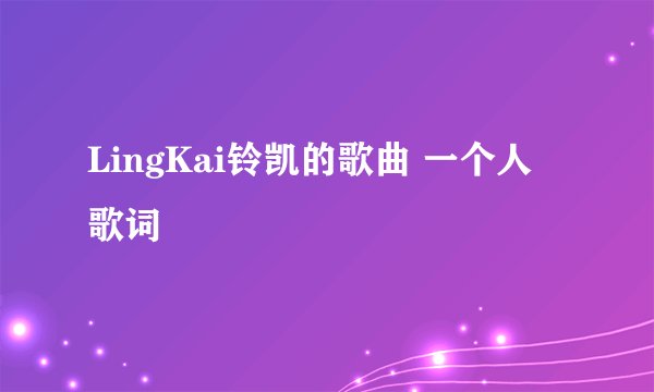 LingKai铃凯的歌曲 一个人 歌词