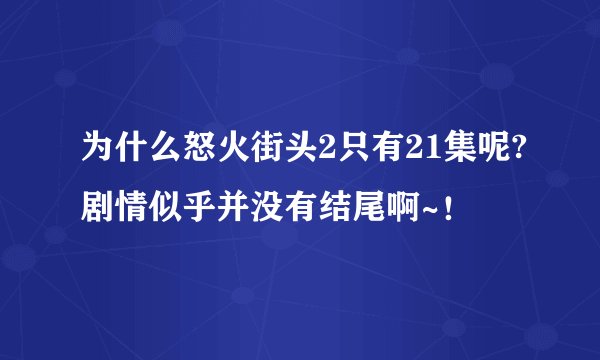 为什么怒火街头2只有21集呢?剧情似乎并没有结尾啊~！