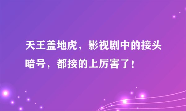 天王盖地虎，影视剧中的接头暗号，都接的上厉害了！