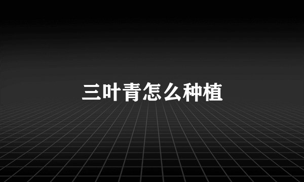 三叶青怎么种植