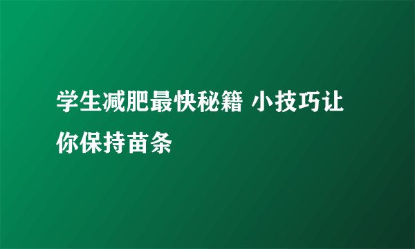 学生减肥最快秘籍 小技巧让你保持苗条