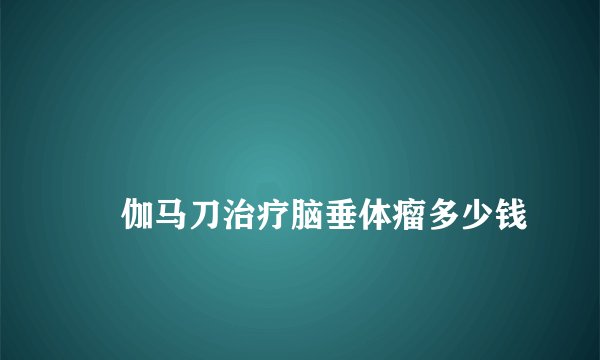 
    伽马刀治疗脑垂体瘤多少钱
  