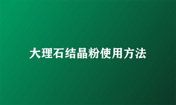 大理石结晶粉使用方法