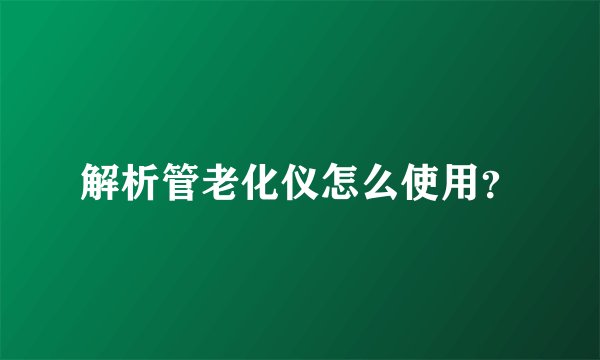 解析管老化仪怎么使用？
