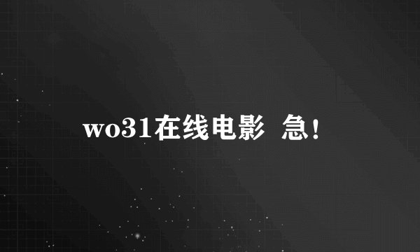 wo31在线电影  急！
