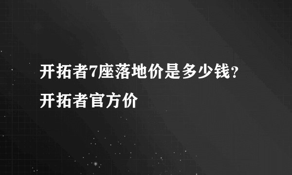 开拓者7座落地价是多少钱？开拓者官方价