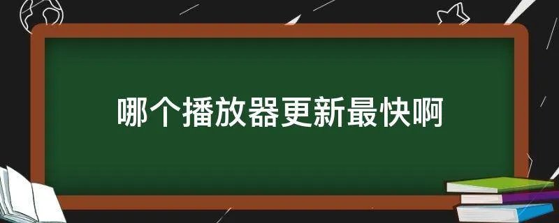 哪个播放器更新最快啊