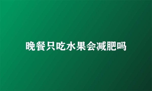 晚餐只吃水果会减肥吗