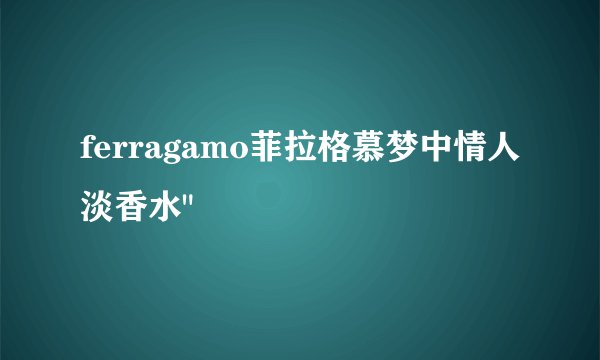 ferragamo菲拉格慕梦中情人淡香水