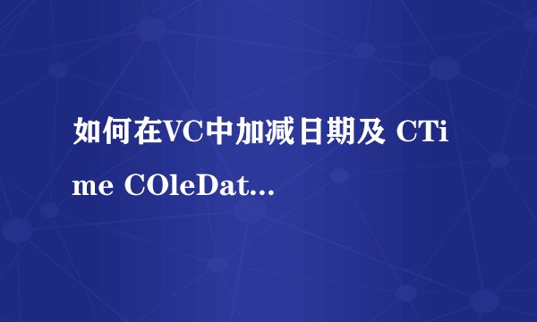 如何在VC中加减日期及 CTime COleDateTime的常用操作和比较