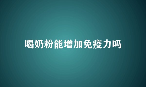 喝奶粉能增加免疫力吗