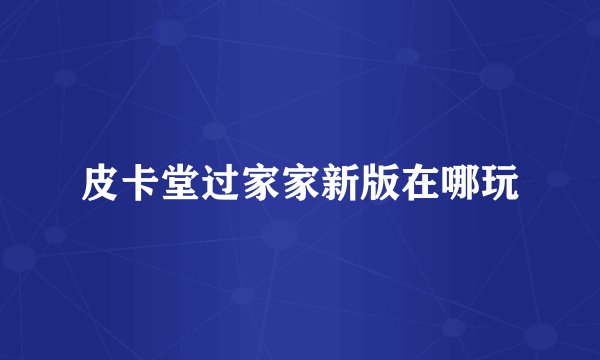 皮卡堂过家家新版在哪玩