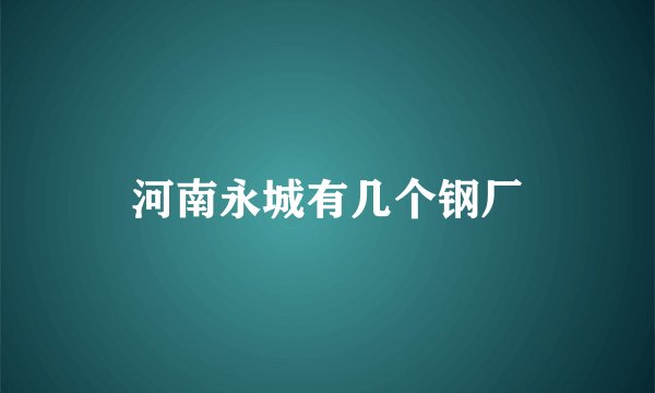 河南永城有几个钢厂