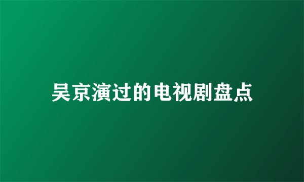 吴京演过的电视剧盘点