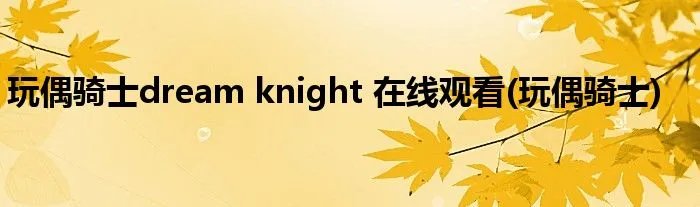 玩偶骑士dream knight 在线观看(玩偶骑士)