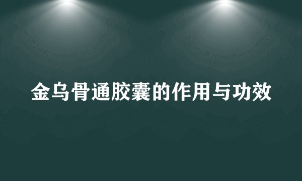 金乌骨通胶囊的作用与功效