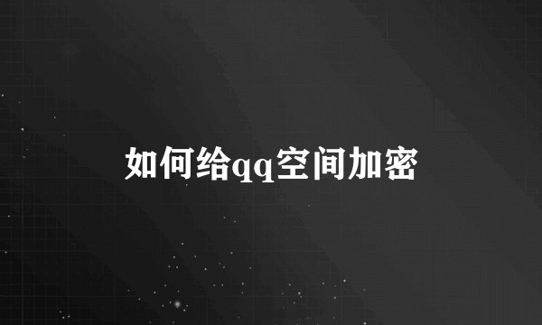 如何给qq空间加密