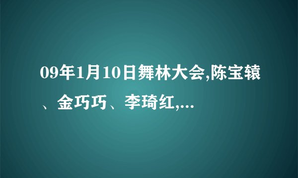 09年1月10日舞林大会,陈宝辕、金巧巧、李琦红,跳舞背景音乐分别叫什么?谢谢