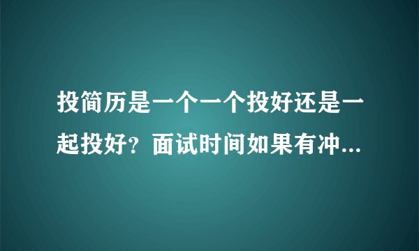 投简历是一个一个投好还是一起投好？面试时间如果有冲突怎么办？
