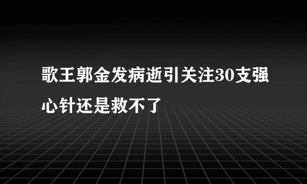 歌王郭金发病逝引关注30支强心针还是救不了