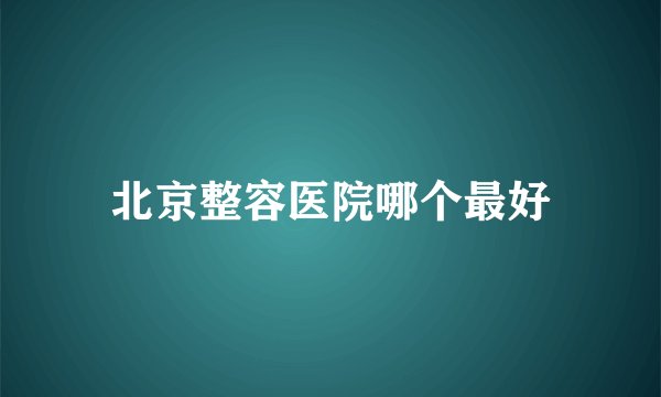 北京整容医院哪个最好