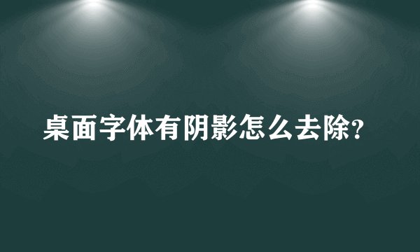 桌面字体有阴影怎么去除？