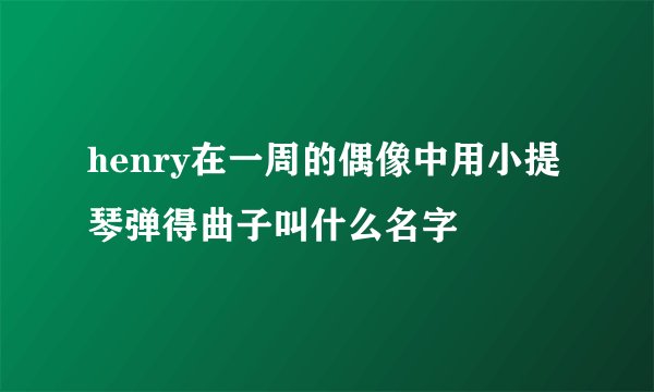 henry在一周的偶像中用小提琴弹得曲子叫什么名字