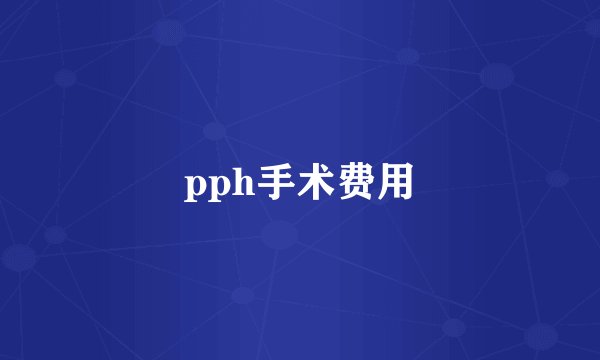 pph手术费用