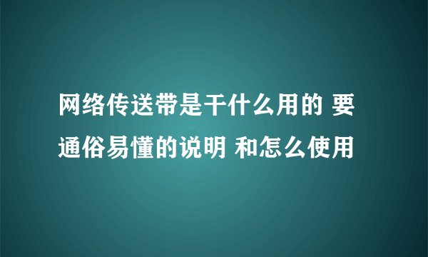 网络传送带是干什么用的 要通俗易懂的说明 和怎么使用